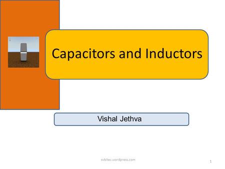 Capacitors and Inductors 1 svbitec.wordpress.com Vishal Jethva.