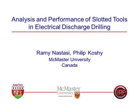 Analysis and Performance of Slotted Tools in Electrical Discharge Drilling Ramy Nastasi, Philip Koshy McMaster University Canada NANTES.