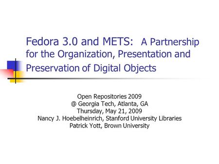 Fedora 3.0 and METS: A Partnership for the Organization, Presentation and Preservation of Digital Objects Open Repositories Georgia Tech, Atlanta,