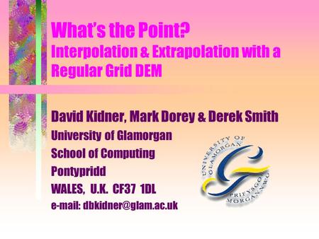 What’s the Point? Interpolation & Extrapolation with a Regular Grid DEM David Kidner, Mark Dorey & Derek Smith University of Glamorgan School of Computing.