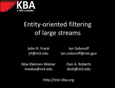 Entity-oriented filtering of large streams John R. Frank Ian Soboroff Max Kleiman-Weiner Dan A. Roberts.