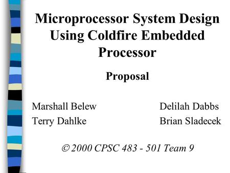 Microprocessor System Design Using Coldfire Embedded Processor Proposal Marshall Belew Delilah Dabbs Terry Dahlke Brian Sladecek  2000 CPSC 483 - 501.