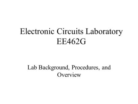 Electronic Circuits Laboratory EE462G Lab Background, Procedures, and Overview.