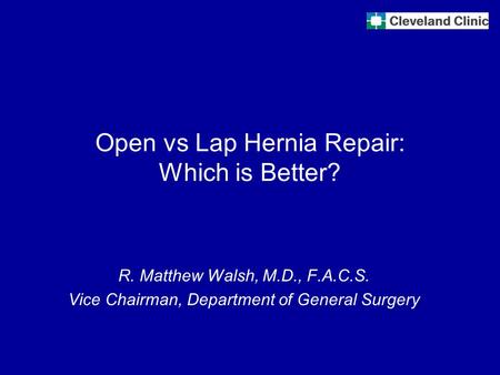 Open vs Lap Hernia Repair: Which is Better? R. Matthew Walsh, M.D., F.A.C.S. Vice Chairman, Department of General Surgery.