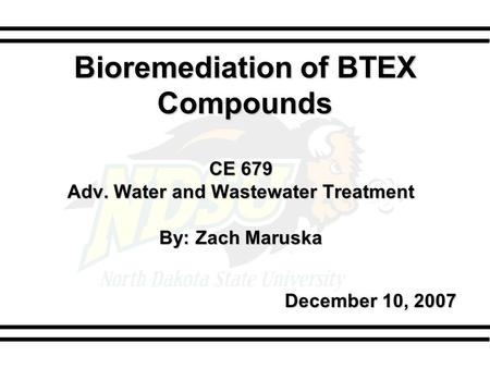 Bioremediation of BTEX Compounds CE 679 Adv. Water and Wastewater Treatment By: Zach Maruska December 10, 2007.
