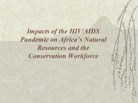 Impacts of the HIV/AIDS Pandemic on Africa’s Natural Resources and the Conservation Workforce.