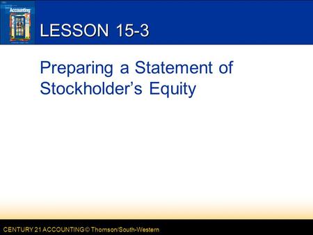 CENTURY 21 ACCOUNTING © Thomson/South-Western LESSON 15-3 Preparing a Statement of Stockholder’s Equity.