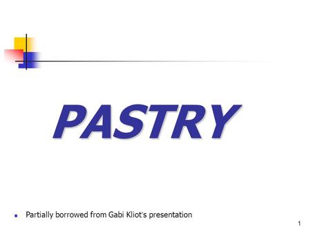 1 PASTRY Partially borrowed from Gabi Kliot ’ s presentation.
