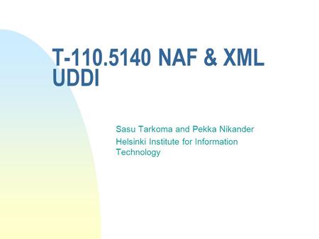 T-110.5140 NAF & XML UDDI Sasu Tarkoma and Pekka Nikander Helsinki Institute for Information Technology.
