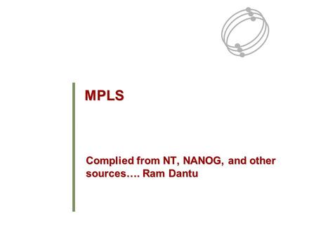MPLS Complied from NT, NANOG, and other sources…. Ram Dantu.