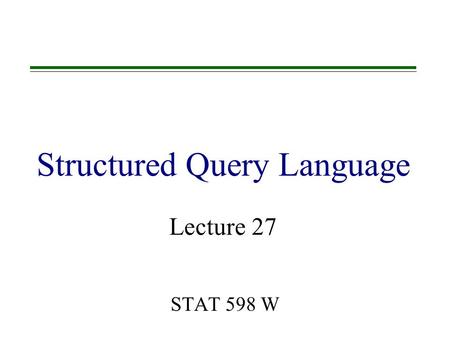 Structured Query Language STAT 598 W Lecture 27. Outline  Introduction to SQL & MySQL  Single table Queries –Using computed columns –Using special operators:
