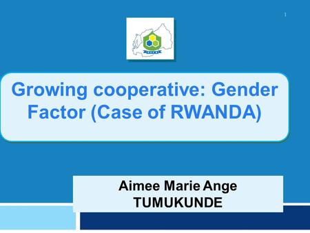 Aimee Marie Ange TUMUKUNDE Growing cooperative: Gender Factor (Case of RWANDA) 1.