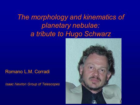 The morphology and kinematics of planetary nebulae: a tribute to Hugo Schwarz Romano L.M. Corradi Isaac Newton Group of Telescopes.
