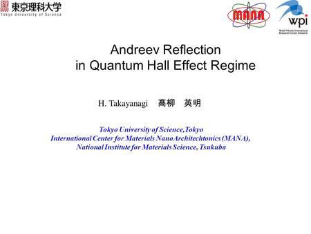 Andreev Reflection in Quantum Hall Effect Regime H. Takayanagi 髙柳 英明 Tokyo University of Science,Tokyo International Center for Materials NanoArchitechtonics.