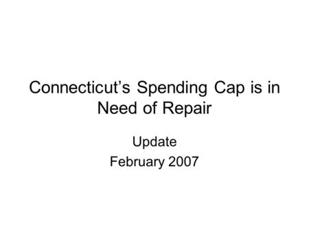 Connecticut’s Spending Cap is in Need of Repair Update February 2007.