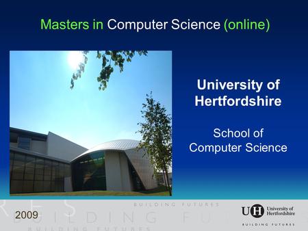 Masters in Computer Science (online) University of Hertfordshire School of Computer Science 2009.