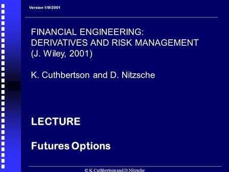 © K.Cuthbertson and D.Nitzsche 1 Version 1/9/2001 FINANCIAL ENGINEERING: DERIVATIVES AND RISK MANAGEMENT (J. Wiley, 2001) K. Cuthbertson and D. Nitzsche.