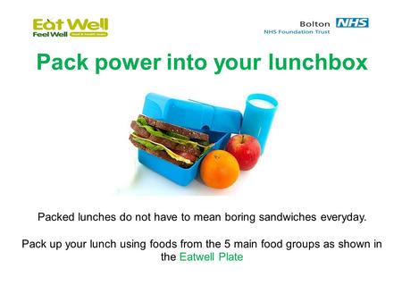 Pack power into your lunchbox Packed lunches do not have to mean boring sandwiches everyday. Pack up your lunch using foods from the 5 main food groups.