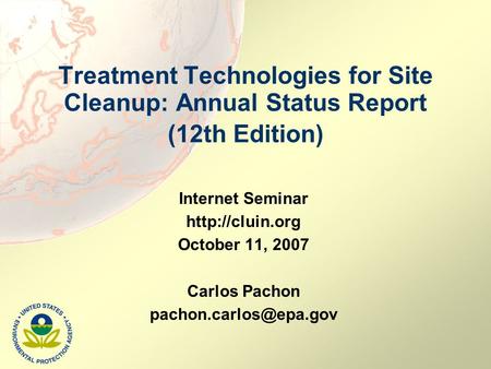 Treatment Technologies for Site Cleanup: Annual Status Report (12th Edition) Internet Seminar  October 11, 2007 Carlos Pachon