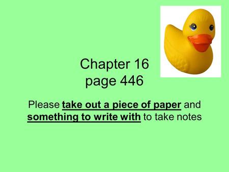 Chapter 16 page 446 Please take out a piece of paper and something to write with to take notes.