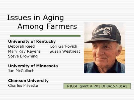 Issues in Aging Among Farmers University of Kentucky Deborah Reed Lori Garkovich Mary Kay Rayens Susan Westneat Steve Browning University of Minnesota.