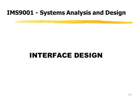 8.1 INTERFACE DESIGN IMS9001 - Systems Analysis and Design.