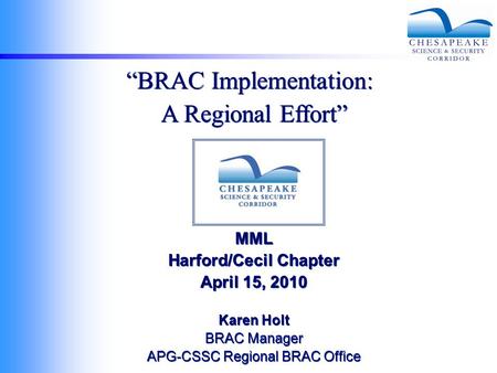 “BRAC Implementation: A Regional Effort” MML Harford/Cecil Chapter April 15, 2010 Karen Holt BRAC Manager APG-CSSC Regional BRAC Office “BRAC Implementation: