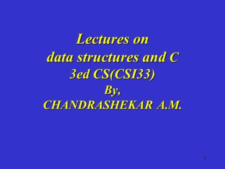 1 Lectures on data structures and C 3ed CS(CSI33) By, CHANDRASHEKAR A.M.