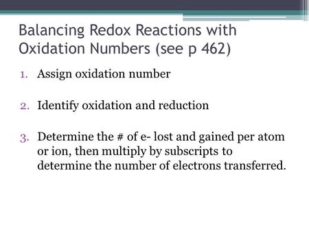 Balancing Redox Reactions with Oxidation Numbers (see p 462) 1.Assign oxidation number 2.Identify oxidation and reduction 3.Determine the # of e- lost.