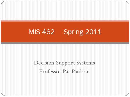 Decision Support Systems Professor Pat Paulson MIS 462 Spring 2011.
