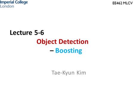 EE462 MLCV Lecture 5-6 Object Detection – Boosting Tae-Kyun Kim.