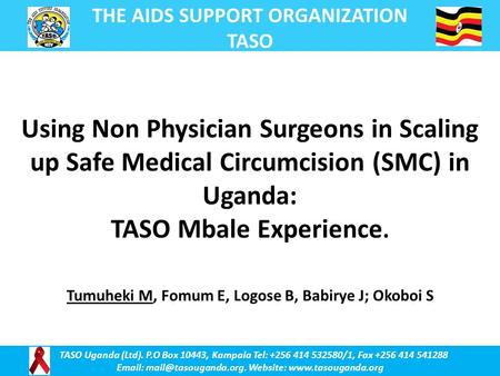 THE AIDS SUPPORT ORGANIZATION TASO TASO Uganda (Ltd). P.O Box 10443, Kampala Tel: +256 414 532580/1, Fax +256 414 541288   Website: