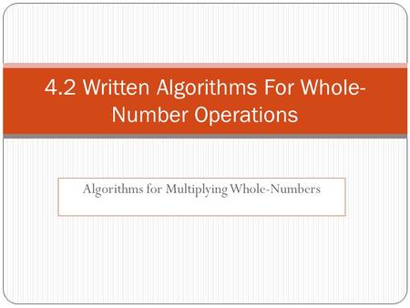 Algorithms for Multiplying Whole-Numbers 4.2 Written Algorithms For Whole- Number Operations.