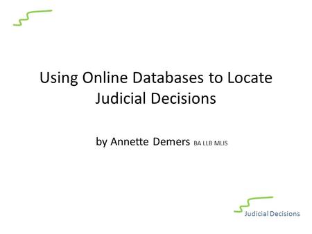 Using Online Databases to Locate Judicial Decisions by Annette Demers BA LLB MLIS Judicial Decisions.