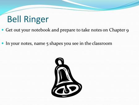 Bell Ringer Get out your notebook and prepare to take notes on Chapter 9 In your notes, name 5 shapes you see in the classroom.