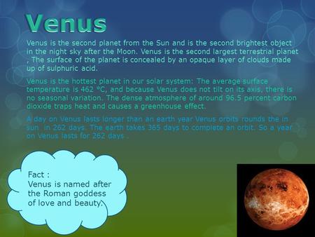 Venus is the second planet from the Sun and is the second brightest object in the night sky after the Moon. Venus is the second largest terrestrial planet,