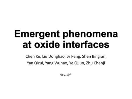 Emergent phenomena at oxide interfaces Chen Ke, Liu Donghao, Lv Peng, Shen Bingran, Yan Qirui, Yang Wuhao, Ye Qijun, Zhu Chenji Nov. 19 th.