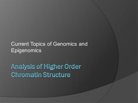 Current Topics of Genomics and Epigenomics. Outline  Motivation for analysis of higher order chromatin structure  Methods for studying long range chromatin.