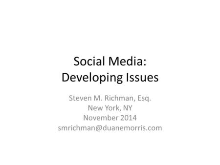Social Media: Developing Issues Steven M. Richman, Esq. New York, NY November 2014