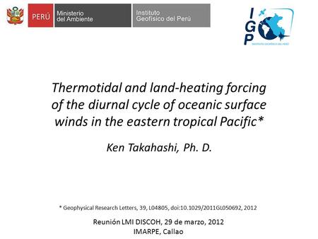 Ken Takahashi, Ph. D. Thermotidal and land-heating forcing of the diurnal cycle of oceanic surface winds in the eastern tropical Pacific* Reunión LMI DISCOH,