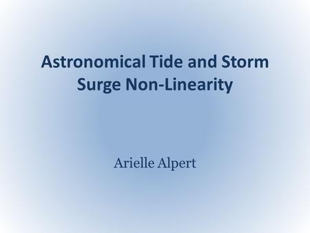 Astronomical Tide and Storm Surge Non-Linearity Arielle Alpert.