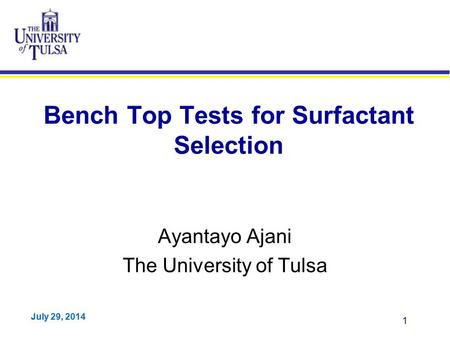 July 29, 2014 1 Bench Top Tests for Surfactant Selection Ayantayo Ajani The University of Tulsa.