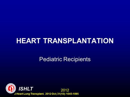 HEART TRANSPLANTATION Pediatric Recipients ISHLT 2012 J Heart Lung Transplant. 2012 Oct; 31(10): 1045-1095.
