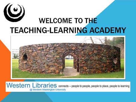 WELCOME TO THE TEACHING-LEARNING ACADEMY. TLA Exploring multiple views of teaching and learning at Western Washington University Since 2001.