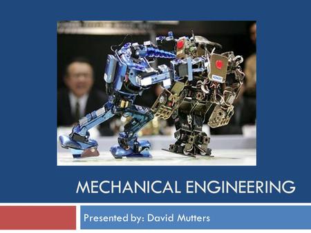 MECHANICAL ENGINEERING Presented by: David Mutters.