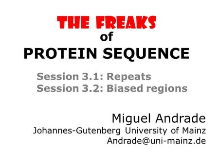 The FREAKS Session 3.1: Repeats Session 3.2: Biased regions Miguel Andrade Johannes-Gutenberg University of Mainz of PROTEIN SEQUENCE.