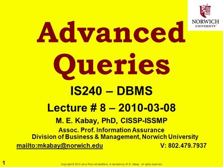 1 Copyright © 2010 Jerry Post with additions & narration by M. E. Kabay. All rights reserved. Advanced Queries IS240 – DBMS Lecture # 8 – 2010-03-08 M.