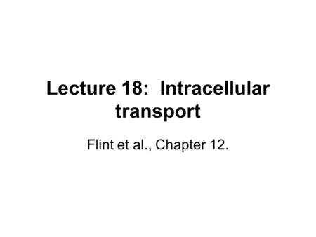 Lecture 18: Intracellular transport Flint et al., Chapter 12.