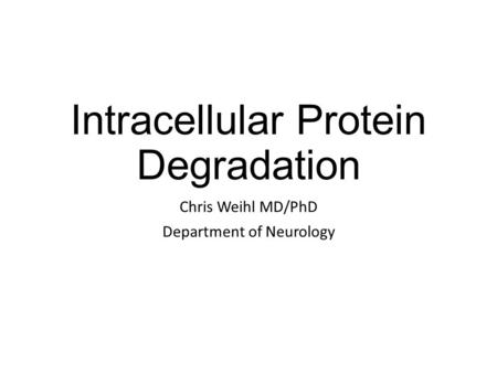 Intracellular Protein Degradation Chris Weihl MD/PhD Department of Neurology.