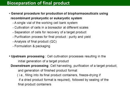Bioseparation of final product General procedure for production of biopharmaceuticals using recombinant prokaryotic or eukaryotic system - A single vial.